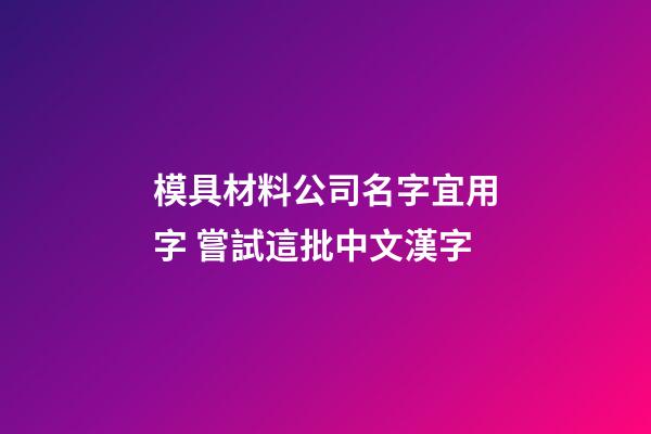 模具材料公司名字宜用字 嘗試這批中文漢字-第1張-公司起名-玄機派